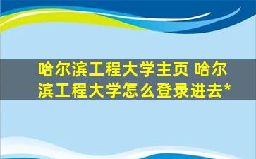 哈尔滨工程大学主页 哈尔滨工程大学怎么登录进去官网